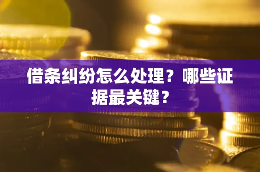 济南借条纠纷怎么处理？哪些证据最关键？