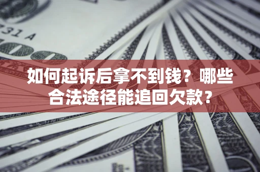 济南如何起诉后拿不到钱？哪些合法途径能追回欠款？