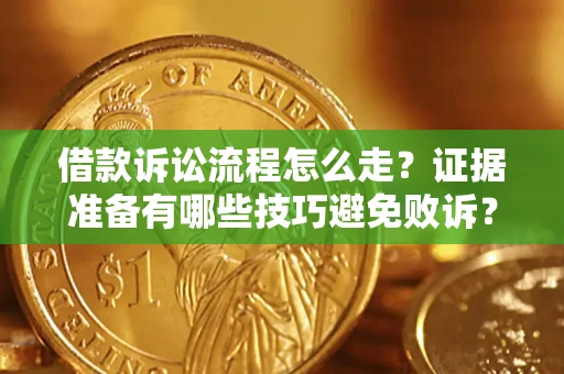 济南借款诉讼流程怎么走？证据准备有哪些技巧避免败诉？