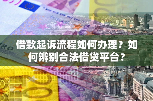 济南借款起诉流程如何办理？如何辨别合法借贷平台？