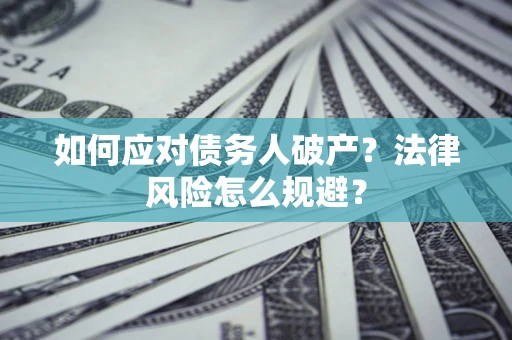 济南如何应对债务人破产？法律风险怎么规避？
