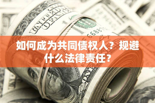 济南如何成为共同债权人？规避什么法律责任？
