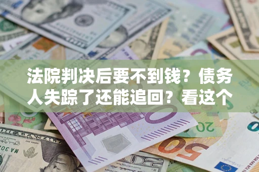 济南法院判决后要不到钱？债务人失踪了还能追回？看这个方法！