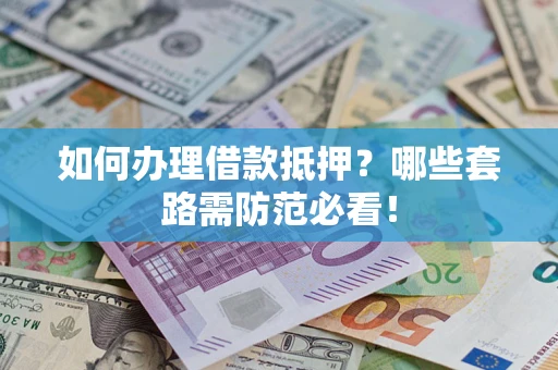 济南如何办理借款抵押？哪些套路需防范必看！