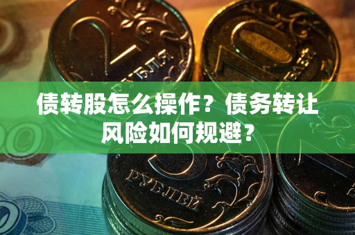 济南债转股怎么操作？债务转让风险如何规避？