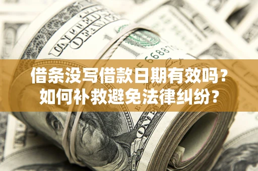 济南借条没写借款日期有效吗？如何补救避免法律纠纷？