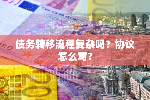 济南债务转移流程复杂吗？协议怎么写？