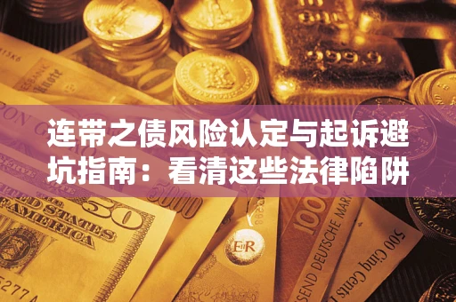 济南连带之债风险认定与起诉避坑指南：看清这些法律陷阱，避免无辜背债
