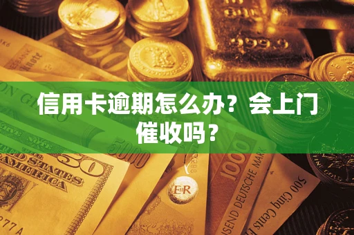 济南信用卡逾期怎么办？会上门催收吗？