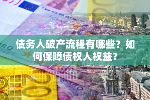 济南债务人破产流程有哪些？如何保障债权人权益？