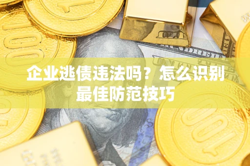 济南企业逃债违法吗？怎么识别最佳防范技巧