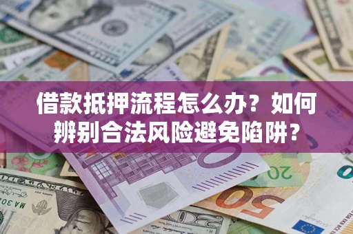 济南借款抵押流程怎么办？如何辨别合法风险避免陷阱？