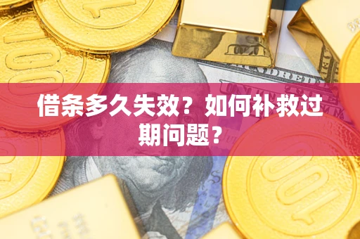 济南借条多久失效？如何补救过期问题？