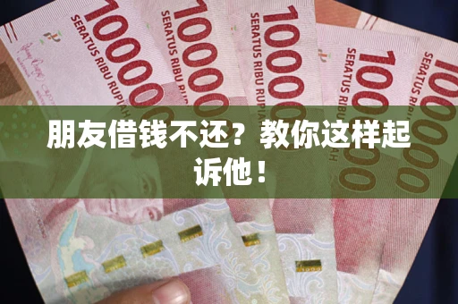 济南朋友借钱不还？教你这样起诉他！