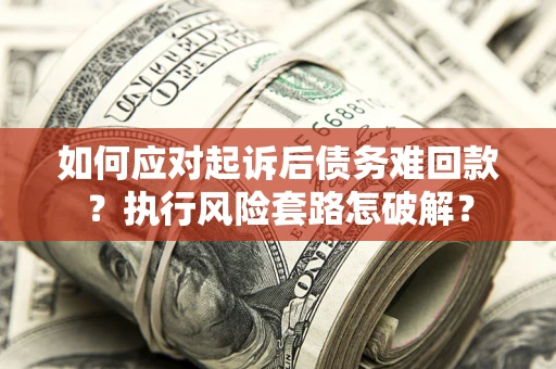 济南如何应对起诉后债务难回款？执行风险套路怎破解？