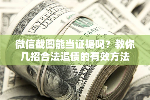 济南微信截图能当证据吗？教你几招合法追债的有效方法