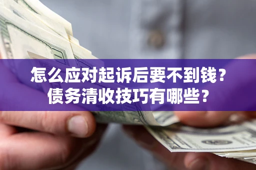 济南怎么应对起诉后要不到钱？债务清收技巧有哪些？