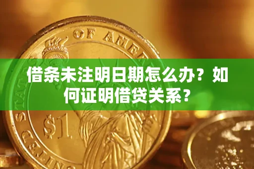 济南借条未注明日期怎么办？如何证明借贷关系？