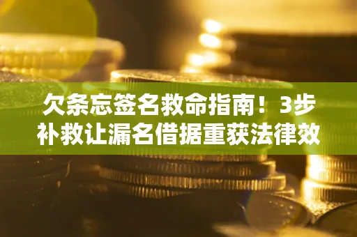 济南欠条忘签名救命指南！3步补救让漏名借据重获法律效力