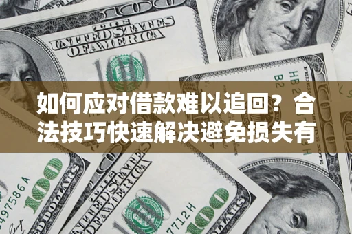 济南如何应对借款难以追回？合法技巧快速解决避免损失有哪些？