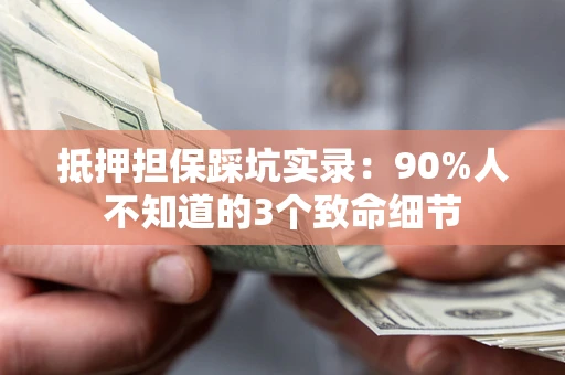 济南抵押担保踩坑实录：90%人不知道的3个致命细节