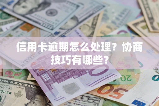 济南信用卡逾期怎么处理？协商技巧有哪些？