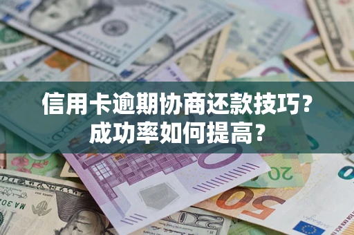济南信用卡逾期协商还款技巧？成功率如何提高？