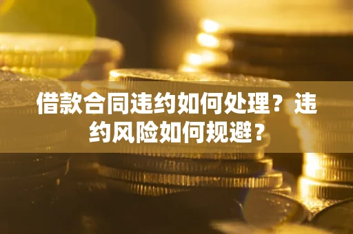 济南借款合同违约如何处理？违约风险如何规避？