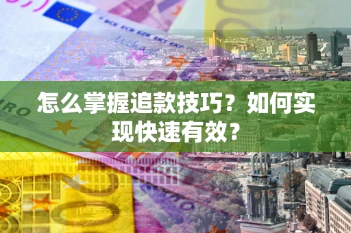 济南怎么掌握追款技巧？如何实现快速有效？