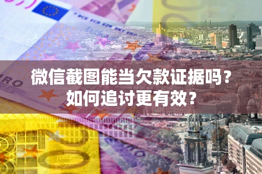 济南微信截图能当欠款证据吗？如何追讨更有效？