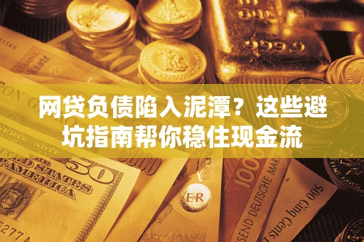 济南网贷负债陷入泥潭？这些避坑指南帮你稳住现金流