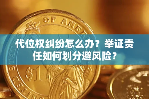 济南代位权纠纷怎么办？举证责任如何划分避风险？