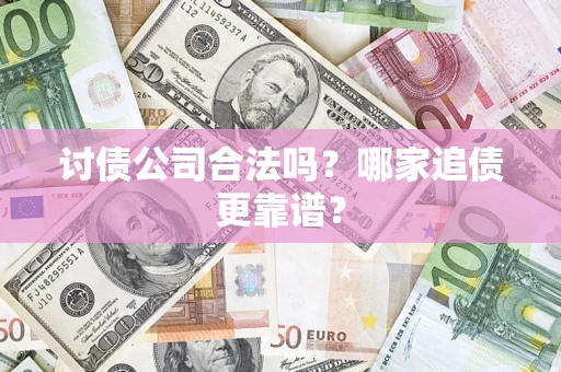 济南讨债公司合法吗？哪家追债更靠谱？