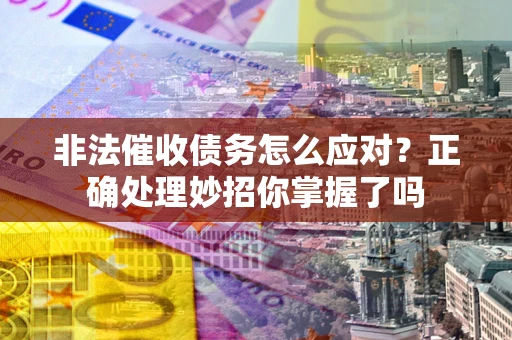济南非法催收债务怎么应对？正确处理妙招你掌握了吗