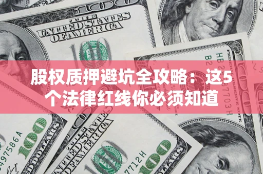 济南股权质押避坑全攻略：这5个法律红线你必须知道