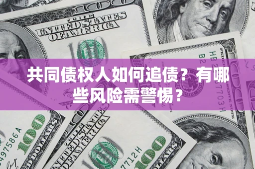 济南共同债权人如何追债？有哪些风险需警惕？