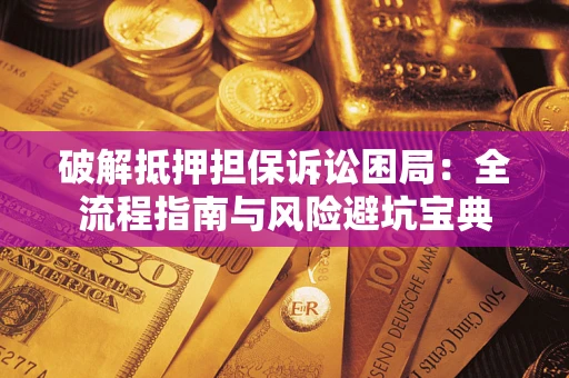 济南破解抵押担保诉讼困局:全流程指南与风险避坑宝典 济南破解抵押担保诉讼困局:全流程指南与风险避坑宝典