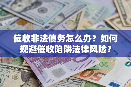 济南催收非法债务怎么办？如何规避催收陷阱法律风险？