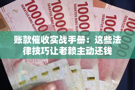 济南账款催收实战手册：这些法律技巧让老赖主动还钱