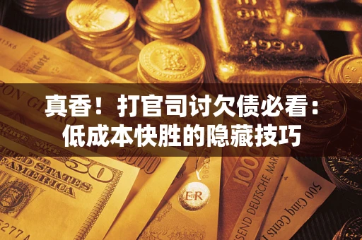 济南真香！打官司讨欠债必看：低成本快胜的隐藏技巧