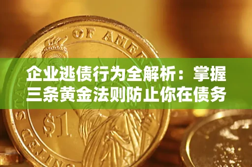 济南企业逃债行为全解析：掌握三条黄金法则防止你在债务乱局中“踩雷”