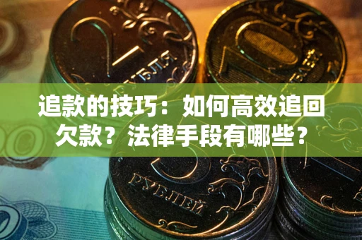 济南追款的技巧：如何高效追回欠款？法律手段有哪些？