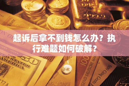 济南起诉后拿不到钱怎么办?执行难题如何破解? 济南起诉后拿不到钱怎么办?执行难题如何破解?