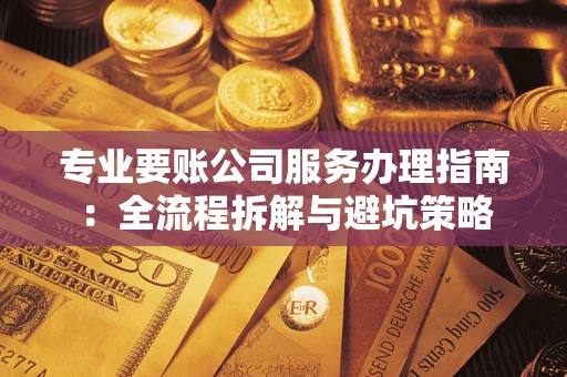 济南专业要账公司服务办理指南：全流程拆解与避坑策略