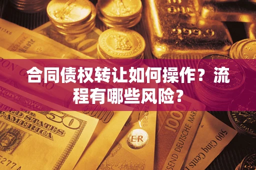 济南合同债权转让如何操作？流程有哪些风险？