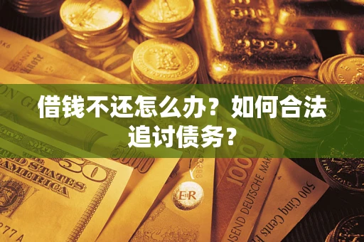 济南借钱不还怎么办？如何合法追讨债务？