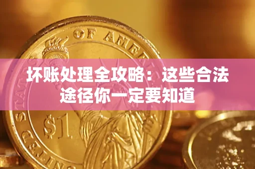 济南坏账处理全攻略：这些合法途径你一定要知道