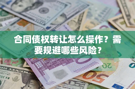 济南合同债权转让怎么操作？需要规避哪些风险？