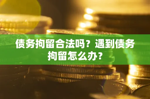 济南债务拘留合法吗？遇到债务拘留怎么办？