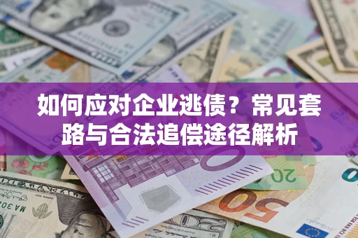 济南如何应对企业逃债？常见套路与合法追偿途径解析